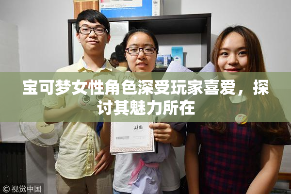 宝可梦女性角色深受玩家喜爱，探讨其魅力所在