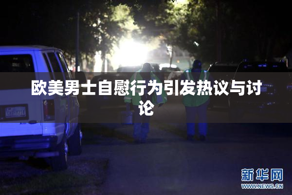 欧美男士自慰行为引发热议与讨论