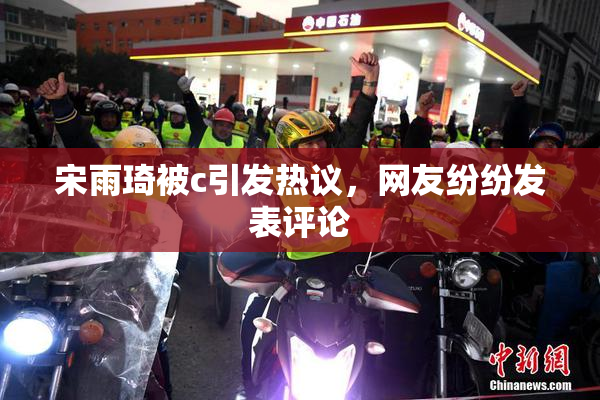 宋雨琦被c引发热议，网友纷纷发表评论