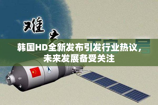 韩国HD全新发布引发行业热议，未来发展备受关注
