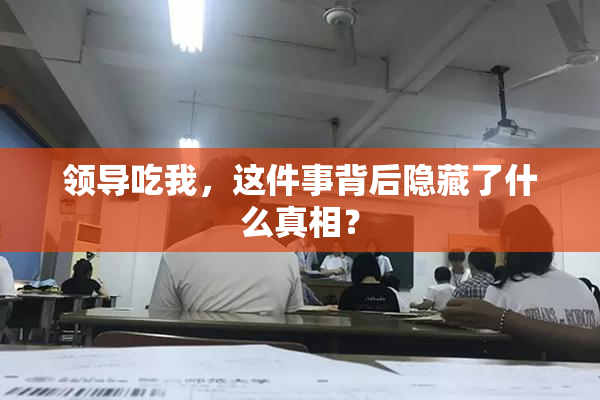 领导吃我，这件事背后隐藏了什么真相？