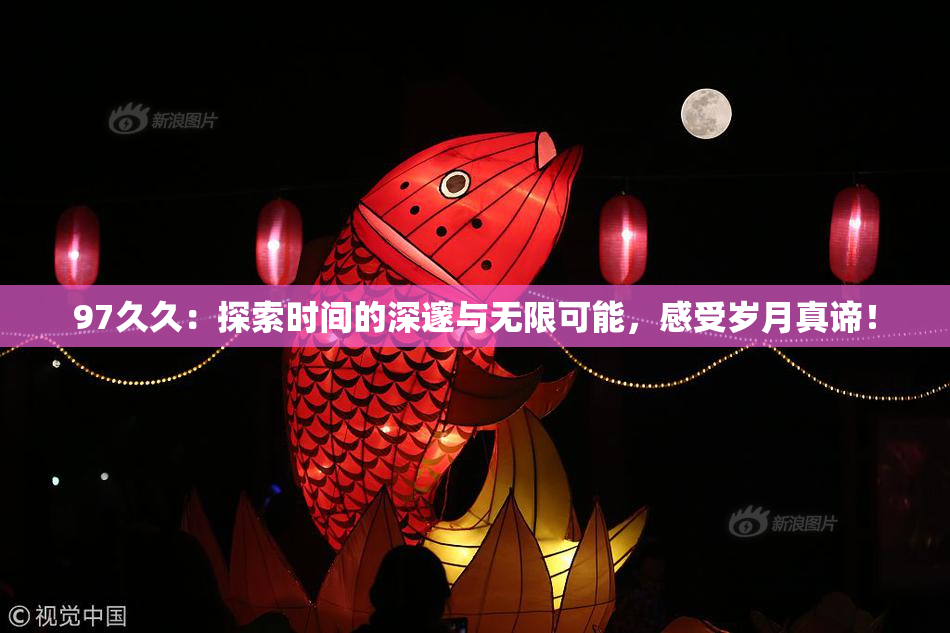 97久久：探索时间的深邃与无限可能，感受岁月真谛！