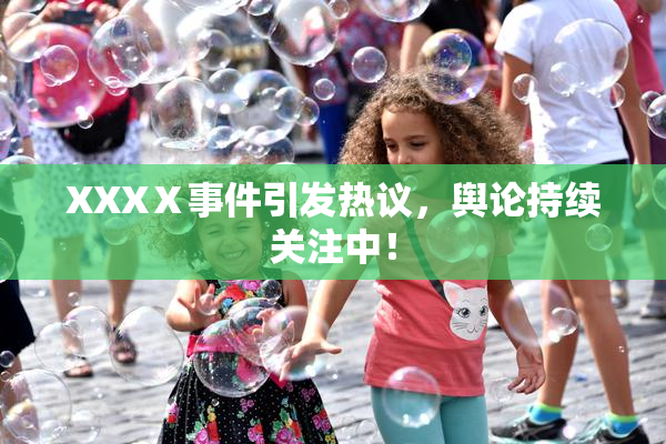 XXXⅩ事件引发热议，舆论持续关注中！