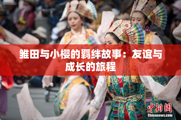雏田与小樱的羁绊故事：友谊与成长的旅程