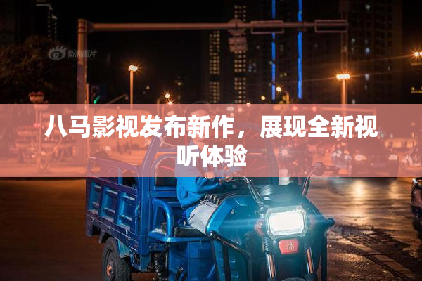 八马影视发布新作，展现全新视听体验