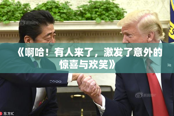 《啊哈！有人来了，激发了意外的惊喜与欢笑》