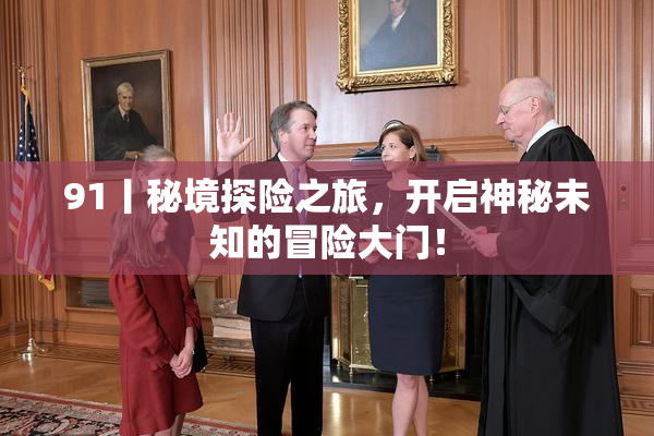 91丨秘境探险之旅，开启神秘未知的冒险大门！