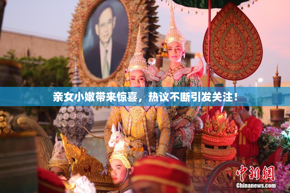 亲女小嫩带来惊喜，热议不断引发关注！