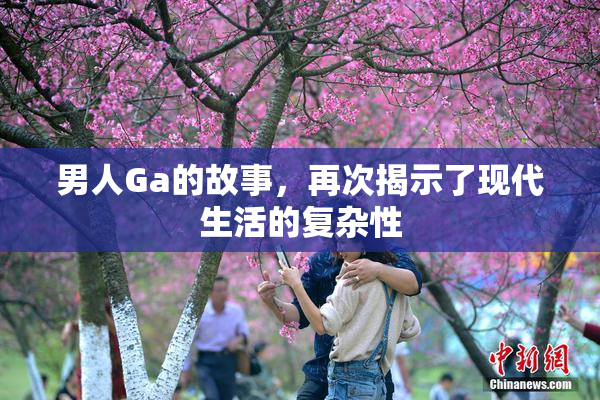 男人Ga的故事，再次揭示了现代生活的复杂性
