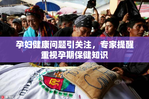 孕妇健康问题引关注，专家提醒重视孕期保健知识
