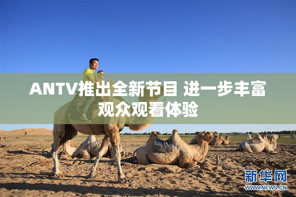 ANTV推出全新节目 进一步丰富观众观看体验