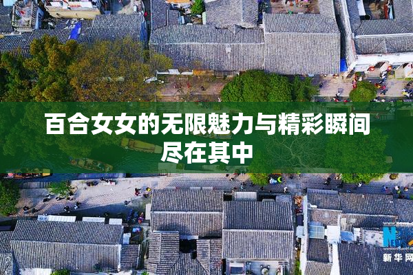 百合女女的无限魅力与精彩瞬间尽在其中