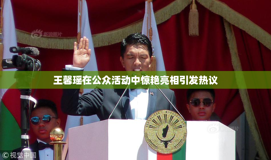 王馨瑶在公众活动中惊艳亮相引发热议