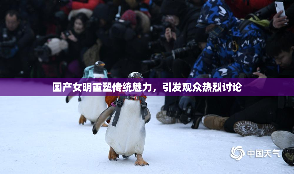国产女明重塑传统魅力，引发观众热烈讨论