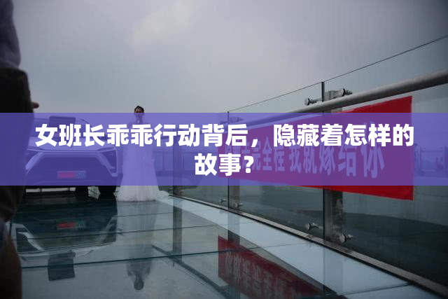 女班长乖乖行动背后，隐藏着怎样的故事？