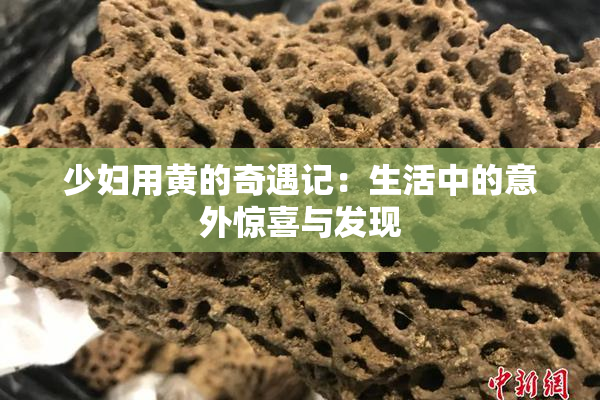 少妇用黄的奇遇记：生活中的意外惊喜与发现