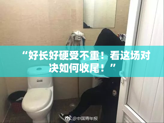 “好长好硬受不重！看这场对决如何收尾！”