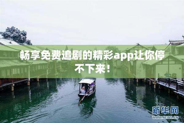 畅享免费追剧的精彩app让你停不下来！