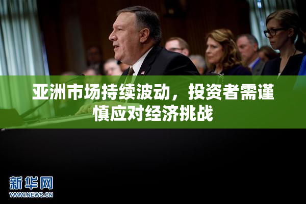 亚洲市场持续波动，投资者需谨慎应对经济挑战