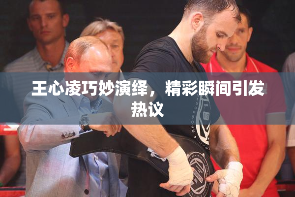 王心凌巧妙演绎，精彩瞬间引发热议