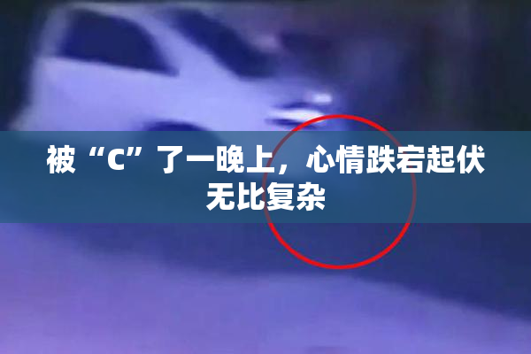 被“C”了一晚上，心情跌宕起伏无比复杂