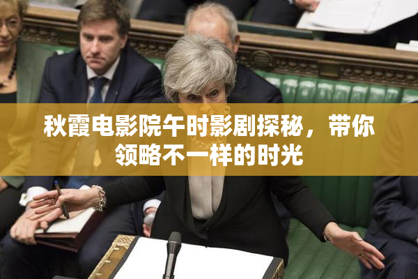 秋霞电影院午时影剧探秘，带你领略不一样的时光