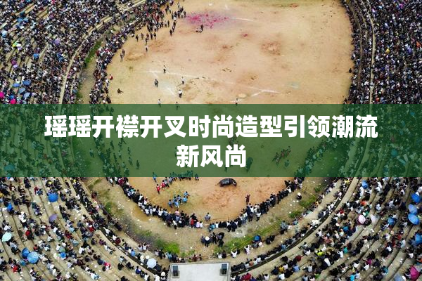 瑶瑶开襟开叉时尚造型引领潮流新风尚