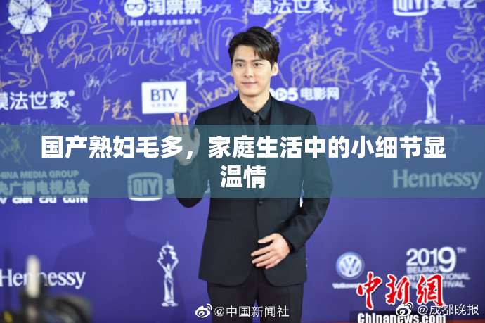 国产熟妇毛多，家庭生活中的小细节显温情