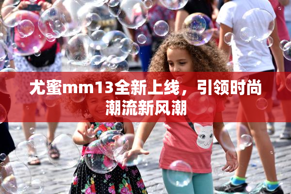尤蜜mm13全新上线，引领时尚潮流新风潮