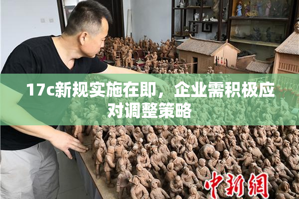 17c新规实施在即，企业需积极应对调整策略