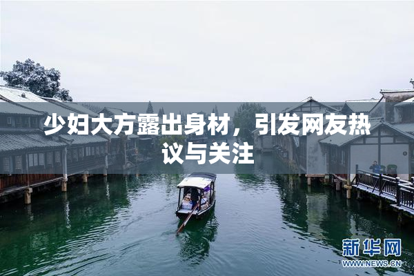 少妇大方露出身材，引发网友热议与关注
