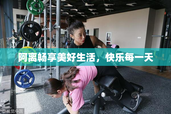 阿离畅享美好生活，快乐每一天