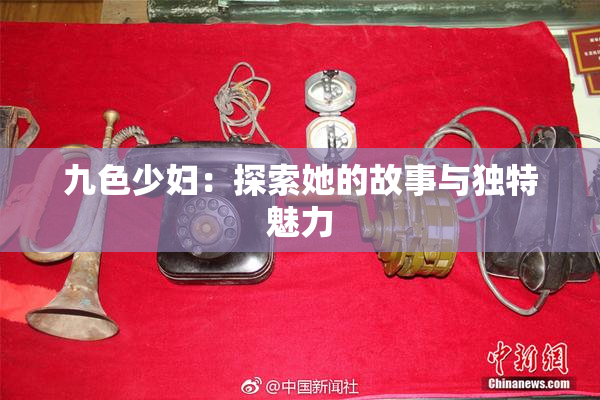 九色少妇：探索她的故事与独特魅力