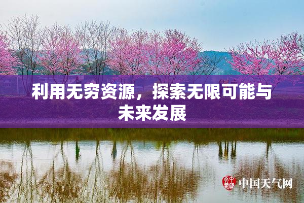 利用无穷资源，探索无限可能与未来发展