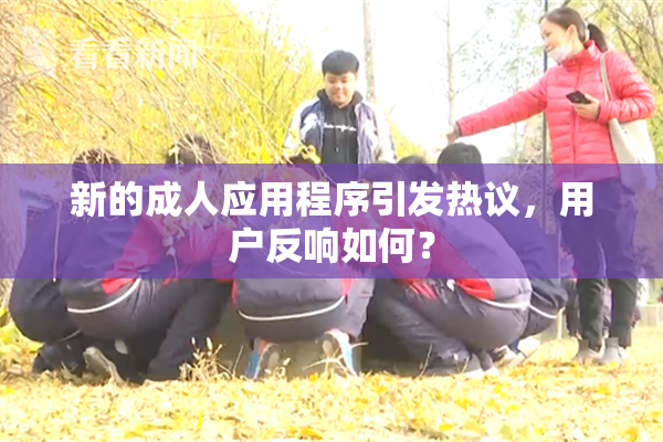 新的成人应用程序引发热议，用户反响如何？