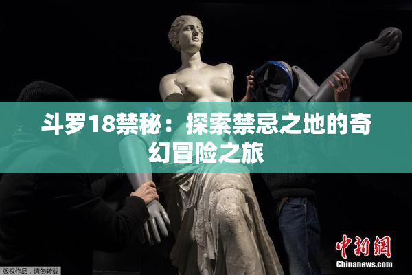 斗罗18禁秘：探索禁忌之地的奇幻冒险之旅