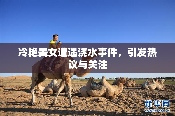 冷艳美女遭遇浇水事件，引发热议与关注