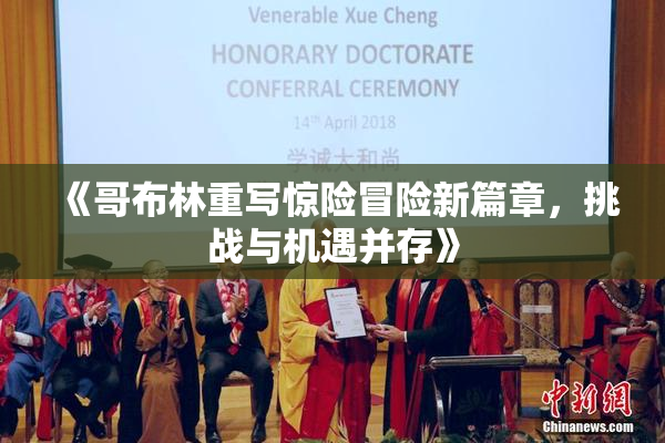 《哥布林重写惊险冒险新篇章，挑战与机遇并存》