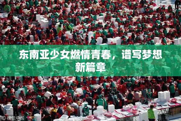 东南亚少女燃情青春，谱写梦想新篇章