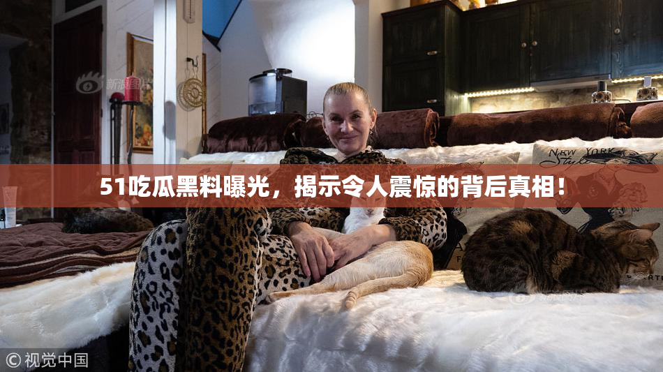 51吃瓜黑料曝光，揭示令人震惊的背后真相！
