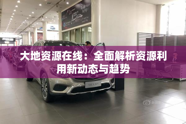 大地资源在线：全面解析资源利用新动态与趋势