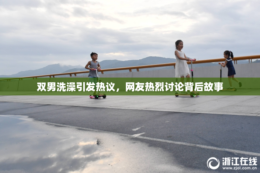 双男洗澡引发热议，网友热烈讨论背后故事