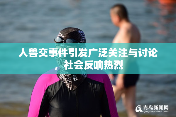 人兽交事件引发广泛关注与讨论，社会反响热烈