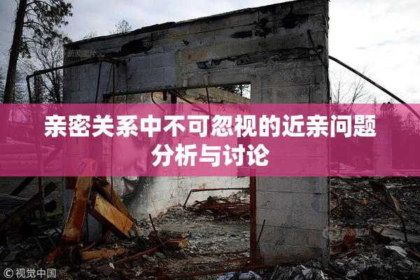亲密关系中不可忽视的近亲问题分析与讨论