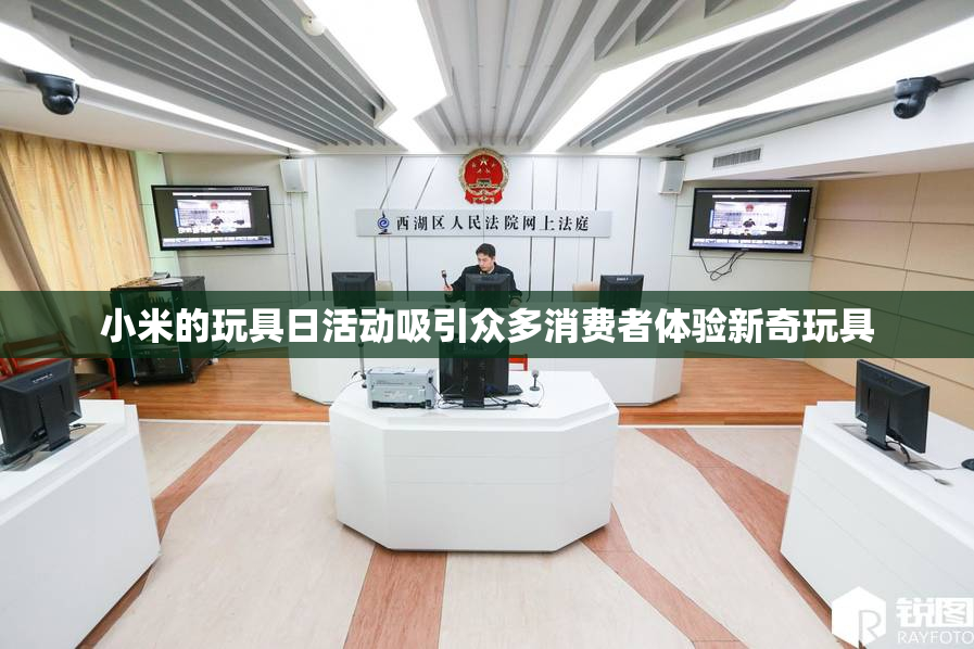小米的玩具日活动吸引众多消费者体验新奇玩具