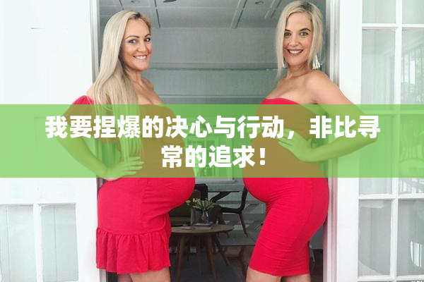 我要捏爆的决心与行动，非比寻常的追求！
