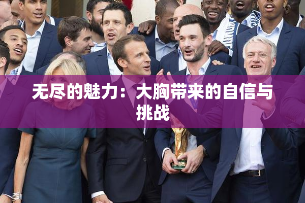 无尽的魅力：大胸带来的自信与挑战