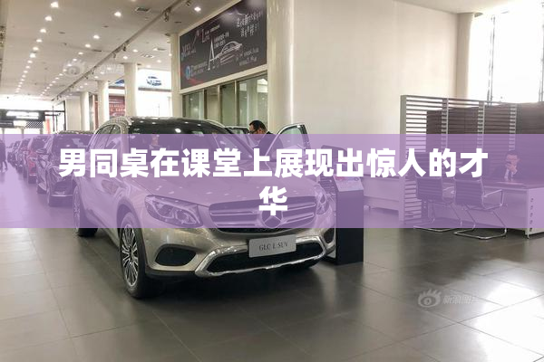 男同桌在课堂上展现出惊人的才华