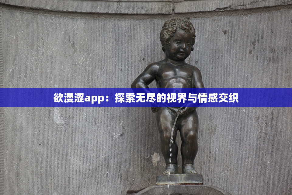 欲漫涩app：探索无尽的视界与情感交织