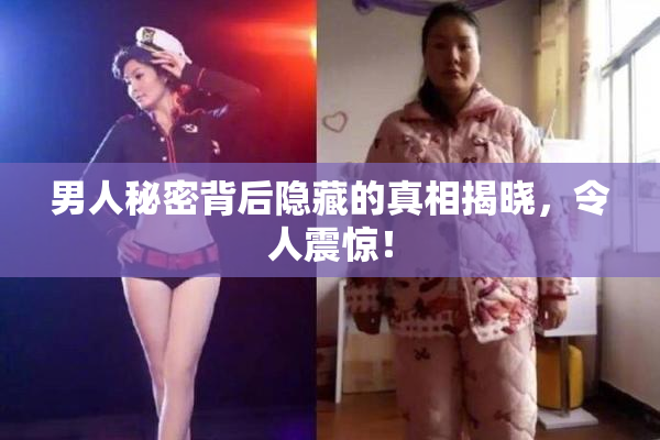 男人秘密背后隐藏的真相揭晓，令人震惊！